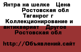 Янтра на шелке › Цена ­ 3 000 - Ростовская обл., Таганрог г. Коллекционирование и антиквариат » Другое   . Ростовская обл.